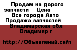 Продам не дорого запчасти  › Цена ­ 2 000 - Все города Авто » Продажа запчастей   . Владимирская обл.,Владимир г.